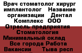 Врач стоматолог хирург-имплантолог › Название организации ­ Дентал-Комплекс, ООО › Отрасль предприятия ­ Стоматология › Минимальный оклад ­ 1 - Все города Работа » Вакансии   . Тыва респ.,Ак-Довурак г.